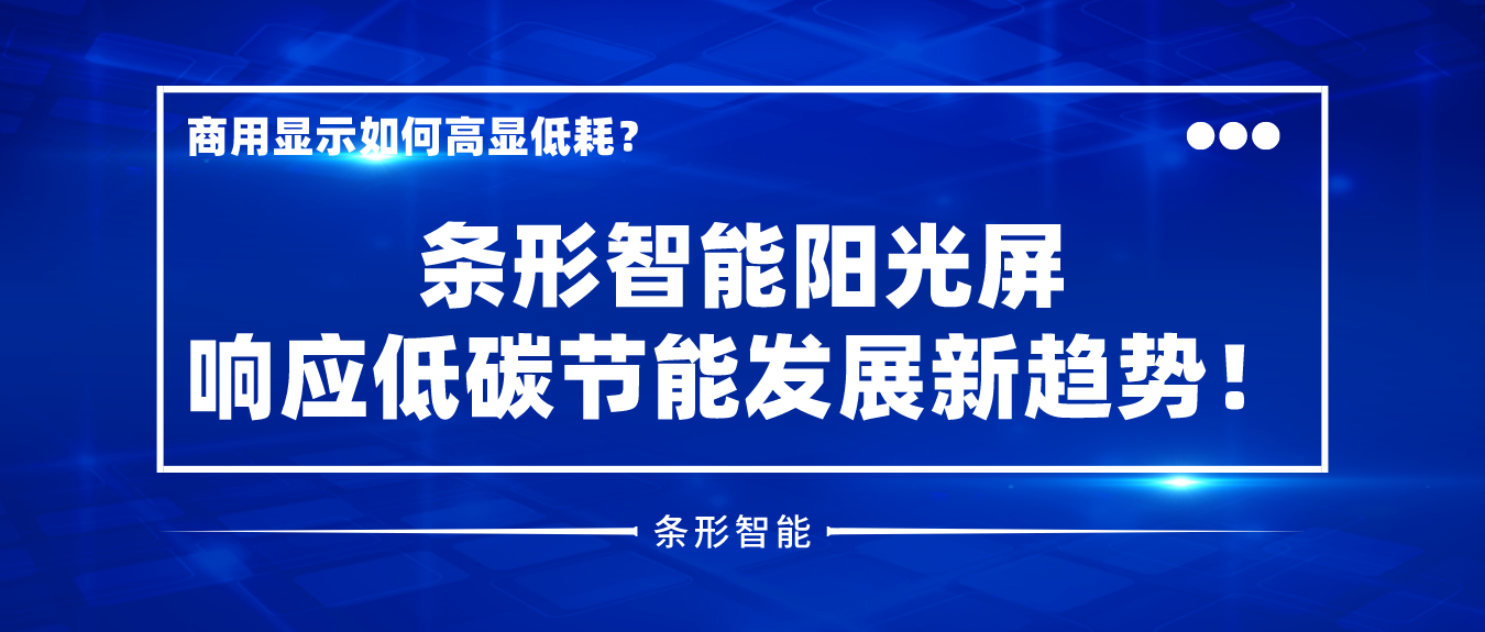 商用顯示如何高顯低耗？條形智能陽光屏響應(yīng)低碳節(jié)能發(fā)展新趨勢(shì)！